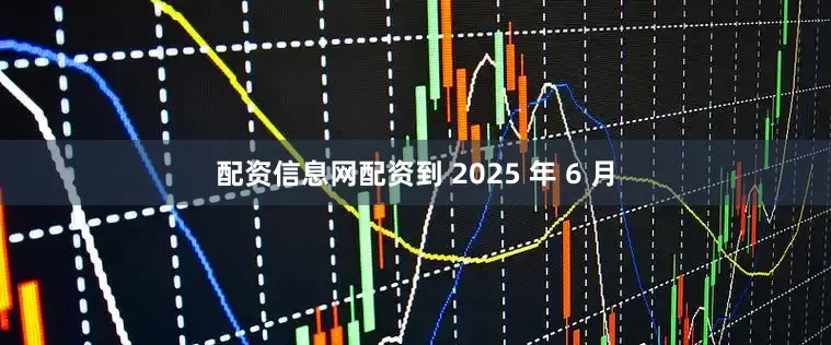 配资信息网配资到 2025 年 6 月